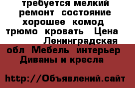 требуется мелкий ремонт, состояние хорошее, комод, трюмо, кровать › Цена ­ 10 000 - Ленинградская обл. Мебель, интерьер » Диваны и кресла   